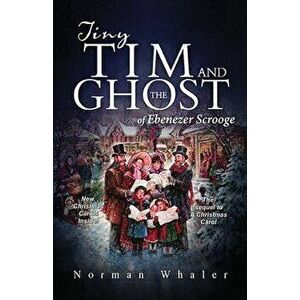 Tiny Tim and the Ghost of Ebenezer Scrooge: The Sequel to a Christmas Carol, Paperback - Norman Whaler imagine