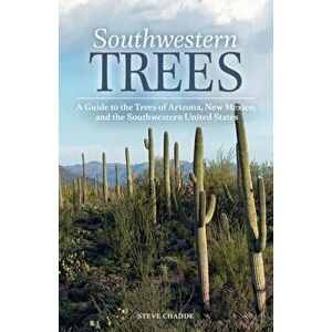 Southwestern Trees: A Guide to the Trees of Arizona, New Mexico, and the Southwestern United States, Paperback - Steve W. Chadde imagine