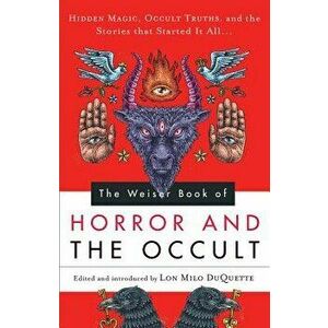 Weiser Book of Horror and the Occult: Hidden Magic, Occult Truths, and the Stories That Started It All, Paperback - Lon Milo DuQuette imagine