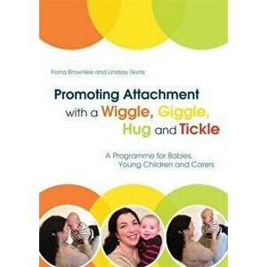 Promoting Attachment With a Wiggle, Giggle, Hug and Tickle. A Programme for Babies, Young Children and Carers, Paperback - Lindsa Norris imagine