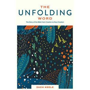 The Unfolding Word: The Story of the Bible from Creation to New Creation, Paperback - Zach Keele imagine