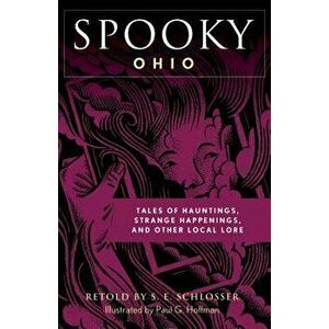 Spooky Ohio: Tales of Hauntings, Strange Happenings, and Other Local Lore, Paperback - S. E. Schlosser imagine