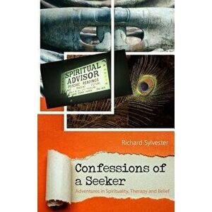 Confessions of a Seeker Adventures in Spirituality, Therapy and Belief, Paperback - Richard Sylvester imagine