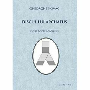 Discul lui Archaeus. Eseuri de praxiologie II - Gheorghe Novac imagine
