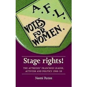 Stage Rights!: The Actresses' Franchise League, Activism and Politics 1908-58, Paperback - Naomi Paxton imagine