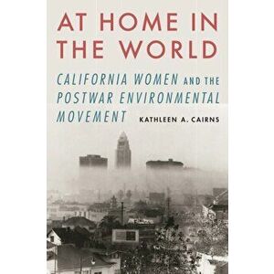 At Home in the World: California Women and the Postwar Environmental Movement, Paperback - Kathleen A. Cairns imagine