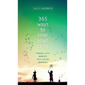 365 Ways to Love Your Child, Hardcover - Julie Lavender imagine