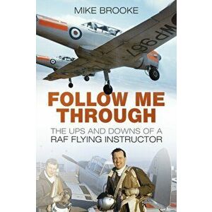 Follow Me Through. The Ups and Downs of a RAF Flying Instructor, Paperback - Mike Brooke imagine