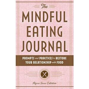 The Mindful Eating Journal: Prompts and Practices to Restore Your Relationship with Food, Paperback - Alyssa Snow Callahan imagine