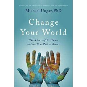 Change Your World: The Science of Resilience and the True Path to Success, Paperback - Michael Ungar imagine