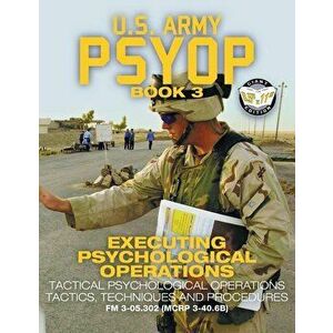 US Army PSYOP Book 3 - Executing Psychological Operations: Tactical Psychological Operations Tactics, Techniques and Procedures - Full-Size 8.5"x11" E imagine