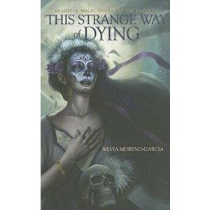 This Strange Way of Dying: Stories of Magic, Desire & the Fantastic, Paperback - Silvia Moreno-Garcia imagine