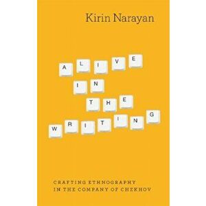 Alive in the Writing. Crafting Ethnography in the Company of Chekhov, Paperback - Kirin Narayan imagine