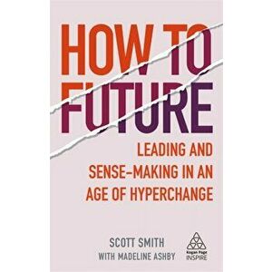 How to Future: Leading and Sense-Making in an Age of Hyperchange, Paperback - Scott Smith imagine