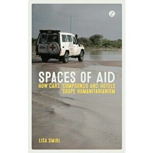 Spaces of Aid. How Cars, Compounds and Hotels Shape Humanitarianism, Paperback - Lisa Smirl imagine