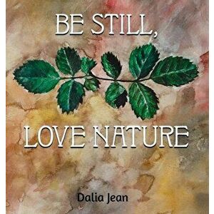 Be Still, Love Nature, Hardcover - Dalia Jean imagine