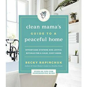 Clean Mama's Guide to a Peaceful Home: Effortless Systems and Joyful Rituals for a Calm, Cozy Home, Paperback - Becky Rapinchuk imagine