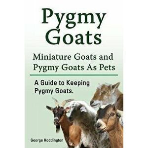 Pygmy Goats. Miniature Goats and Pygmy Goats as Pets. a Guide to Keeping Pygmy Goats., Paperback - George Hoddington imagine