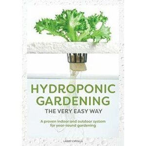 Hydroponic Gardening the Very Easy Way: A Proven Indoor and Outdoor System for Year-Round Gardening, Paperback - Larry J. Cipolla imagine