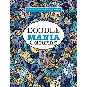 Doodle Mania Colouring ( Brilliant Colouring for Boys) - Elizabeth James imagine