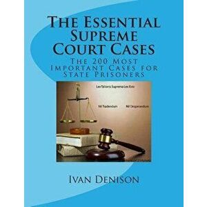 The Essential Supreme Court Cases: The 200 Most Important Cases for State Prisoners, Paperback - Ivan Denison imagine