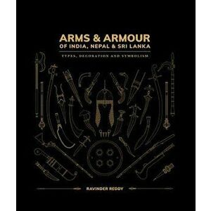 Arms & Armour of India, Nepal & Sri Lanka: Types, Decoration and Symbolism, Hardcover - Ravinder Reddy imagine