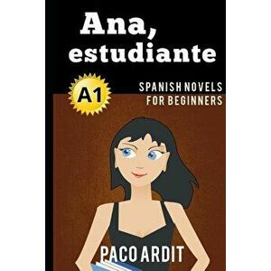 Spanish Novels: Ana, estudiante (Spanish Novels for Beginners - A1), Paperback - Paco Ardit imagine