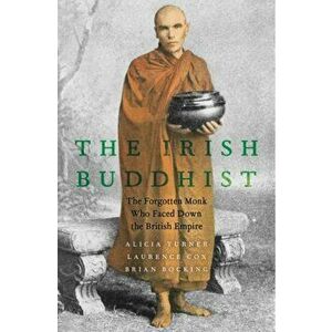 Irish Buddhist. The Forgotten Monk who Faced Down the British Empire, Hardback - Brian Bocking imagine