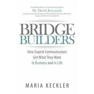 Bridge Builders: How Superb Communicators Get What They Want in Business and in Life, Paperback - Maria Keckler imagine