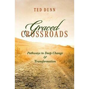 Graced Crossroads: Pathways to Deep Change and Transformation, Paperback - Ted Dunn imagine