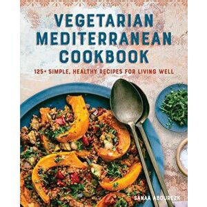 Vegetarian Mediterranean Cookbook: 125+ Simple, Healthy Recipes for Living Well, Paperback - Sanaa Abourezk imagine