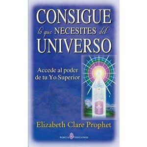 Consigue Lo Que Necesites del Universo: Accede Al Poder de Tu Yo Superior, Paperback - Elizabeth Clare Prophet imagine