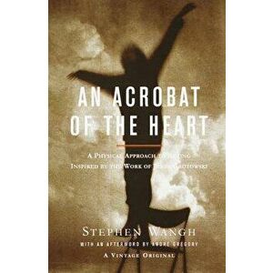 An Acrobat of the Heart: A Physical Approach to Acting Inspired by the Work of Jerzy Grotowski, Paperback - Stephen Wangh imagine