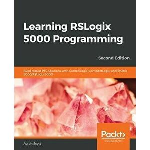 Learning RSLogix 5000 Programming: Build robust PLC solutions with ControlLogix, CompactLogix, and Studio 5000/RSLogix 5000 - Austin Scott imagine