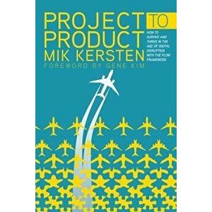 Project to Product: How to Survive and Thrive in the Age of Digital Disruption with the Flow Framework, Paperback - Mik Kersten imagine