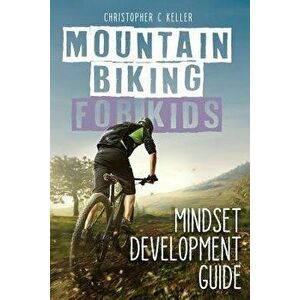 Mountain Biking for Kids: Mindset Development Guide, Paperback - Christopher Keller imagine