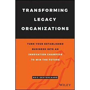 Transforming Legacy Organizations: Turn Your Established Business Into an Innovation Champion to Win the Future, Hardcover - Kris stergaard imagine