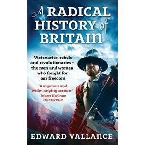 Radical History Of Britain. Visionaries, Rebels and Revolutionaries - the men and women who fought for our freedoms, Paperback - Edward Vallance imagine