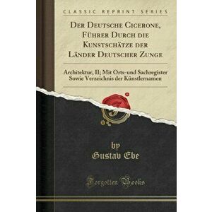 Deutsche Cicerone, Fuhrer Durch Die Kunstschatze Der Lander Deutscher Zunge, Paperback - Gustav Ebe imagine