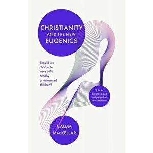 Christianity and the New Eugenics. Should We Choose To Have Only Healthy Or Enhanced Children?, Paperback - Callum MacKellar imagine