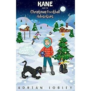 Kane and the Christmas Football Adventure: A Christmas Football Story Book for Boys and Girls Aged 7-10. Kane the Dog and His Master Adam Travel Back, imagine
