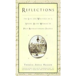 Reflections. The Life and Writings of a Young Blind Woman in Post-Revolutionary France, Hardback - Therese-Adele Husson imagine
