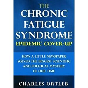 The Chronic Fatigue Syndrome Epidemic Cover-Up: How a Little Newspaper Solved the Biggest Scientific and Political Mystery of Our Time, Hardcover - Ch imagine