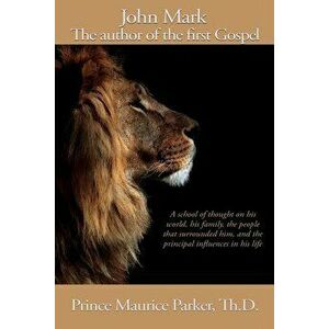 John Mark: The author of the first Gospel, Paperback - Prince Maurice Parker imagine