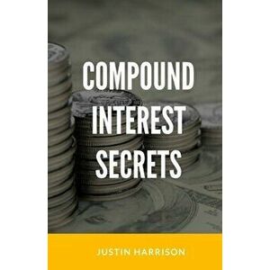 Compound Interest Secrets: Grow Your Wealth Like The Big Guys, Paperback - Justin Harrison imagine