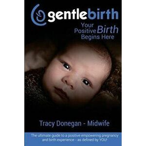 Gentlebirth: Your Positive Birth Begins Here, Paperback - Tracy Donegan imagine