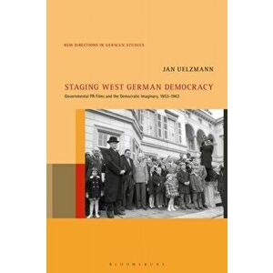Staging West German Democracy. Governmental PR Films and the Democratic Imaginary, 1953-1963, Paperback - Jan Uelzmann imagine