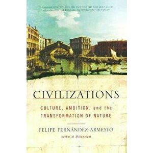 Civilizations: Culture, Ambition, and the Transformation of Nature, Paperback - Felipe Fernandez-Armesto imagine