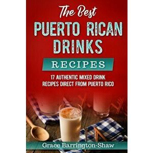 The Best Puerto Rican Drinks Recipes: 17 Authentic Mixed Beverage Recipes Direct from Puerto Rico, Paperback - Grace Barrington-Shaw imagine