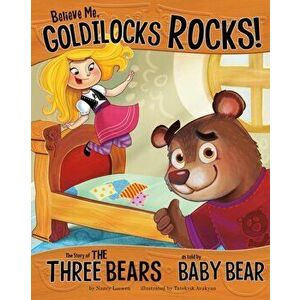 Believe Me, Goldilocks Rocks!. The Story of the Three Bears as Told by Baby Bear, Paperback - Nancy Loewen imagine